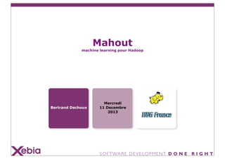 Mahout

machine learning pour Hadoop

Bertrand Dechoux

Mercredi
11 Decembre
2013

 