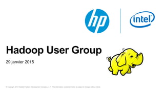 © Copyright 2013 Hewlett-Packard Development Company, L.P. The information contained herein is subject to change without notice.
Hadoop User Group
29 janvier 2015
 