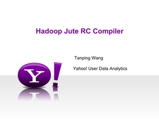 Hadoop Jute RC Compiler


          Tanping Wang

         Yahoo! User Data Analytics
 
