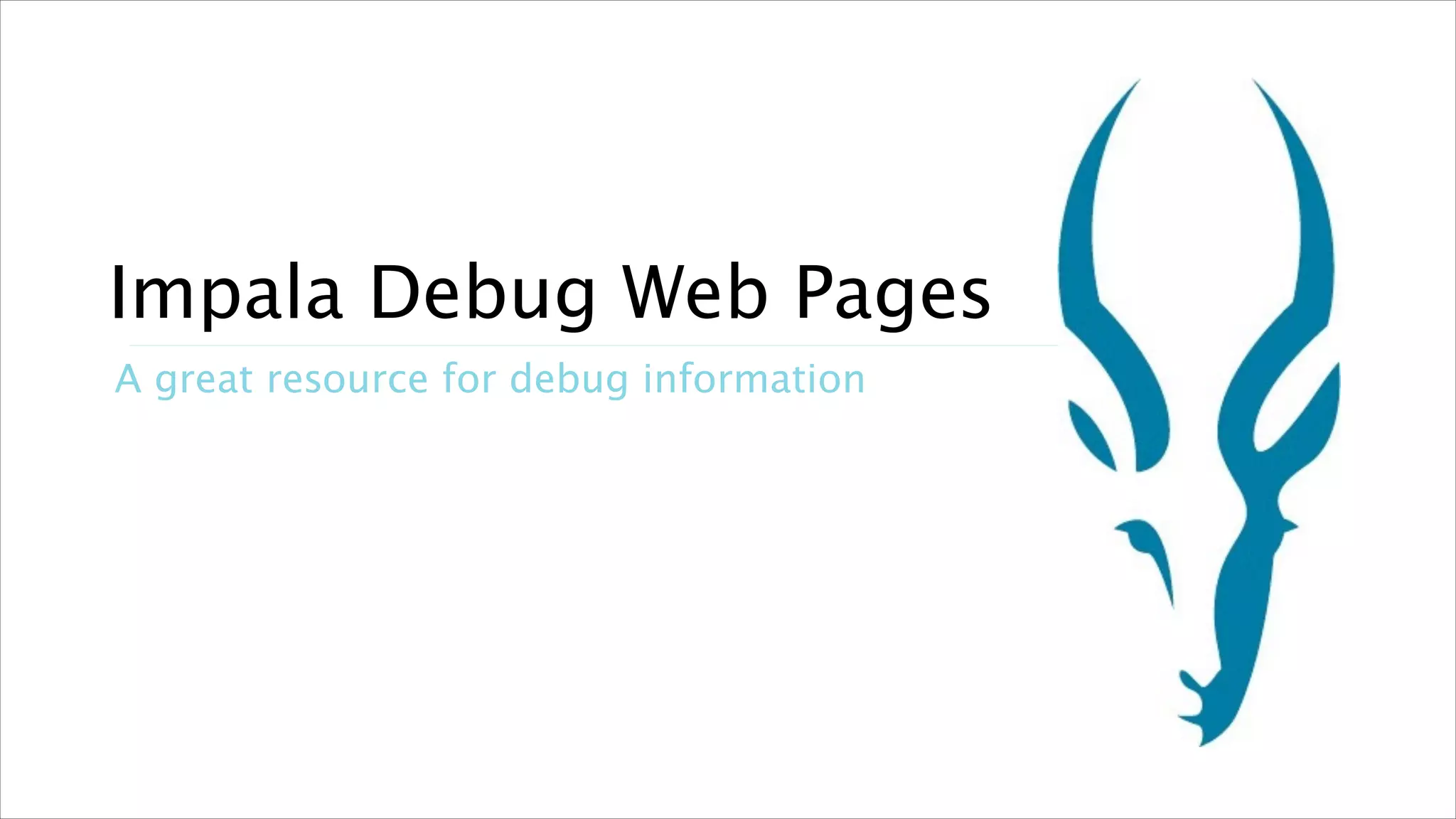 Impala Debug Web Pages
A great resource for debug information

!21

 