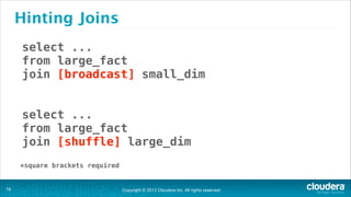 Hinting Joins
select ...
from large_fact
join [broadcast] small_dim
!
!

select ...
from large_fact
join [shuffle] large_dim
!

*square brackets required

!18

Copyright © 2013 Cloudera Inc. All rights reserved.

 