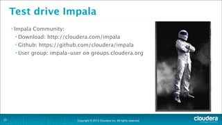 Test drive Impala
• Impala

Community:

• Download:
• Github:
• User

!27

http://cloudera.com/impala

https://github.com/cloudera/impala

group: impala-user on groups.cloudera.org

Copyright © 2013 Cloudera Inc. All rights reserved.

 