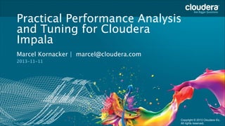 Practical Performance Analysis
and Tuning for Cloudera
Impala
Headline Goes Here
Marcel Kornacker | marcel@cloudera.com 
Speaker Name or Subhead Goes Here
2013-11-11

Copyright © 2013 Cloudera Inc. All rights reserved.

Copyright © 2013 Cloudera Inc.
All rights reserved.

 