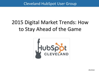 #CLEHUG(
Cleveland(HubSpot(User(Group(
2015%Digital%Market%Trends:%How%
to%Stay%Ahead%of%the%Game%%
 