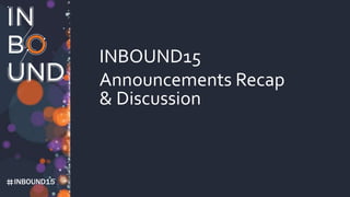 INBOUND15
INBOUND15
Announcements Recap
& Discussion
 
