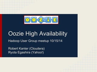 Oozie High Availability 
Hadoop User Group meetup 10/15/14 
Robert Kanter (Cloudera) 
Ryota Egashira (Yahoo!) 
 