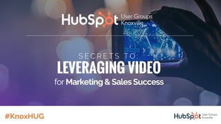 #KnoxHUG knoxville.hubspotusergroups.com#KnoxHUG knoxville.hubspotusergroups.com
S E C R E T S T O :
LEVERAGING VIDEO
for Marketing & Sales Success
#KnoxHUG
 