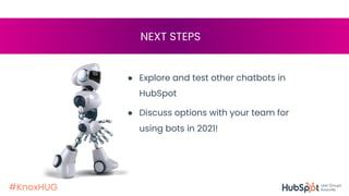 #KnoxHUG
NEXT STEPS
● Explore and test other chatbots in
HubSpot
● Discuss options with your team for
using bots in 2021!
 