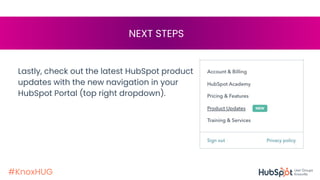 #KnoxHUG
NEXT STEPS
Lastly, check out the latest HubSpot product
updates with the new navigation in your
HubSpot Portal (top right dropdown).
 