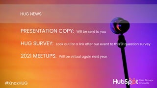 #KnoxHUG
PRESENTATION COPY: Will be sent to you
HUG SURVEY: Look out for a link after our event to this 3-question survey
2021 MEETUPS: Will be virtual again next year
HUG NEWS
#KnoxHUG
 
