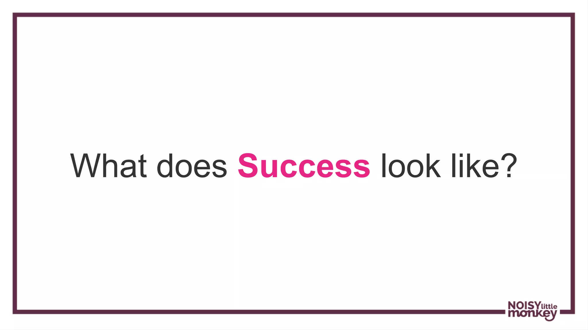 What does Success look like?
 