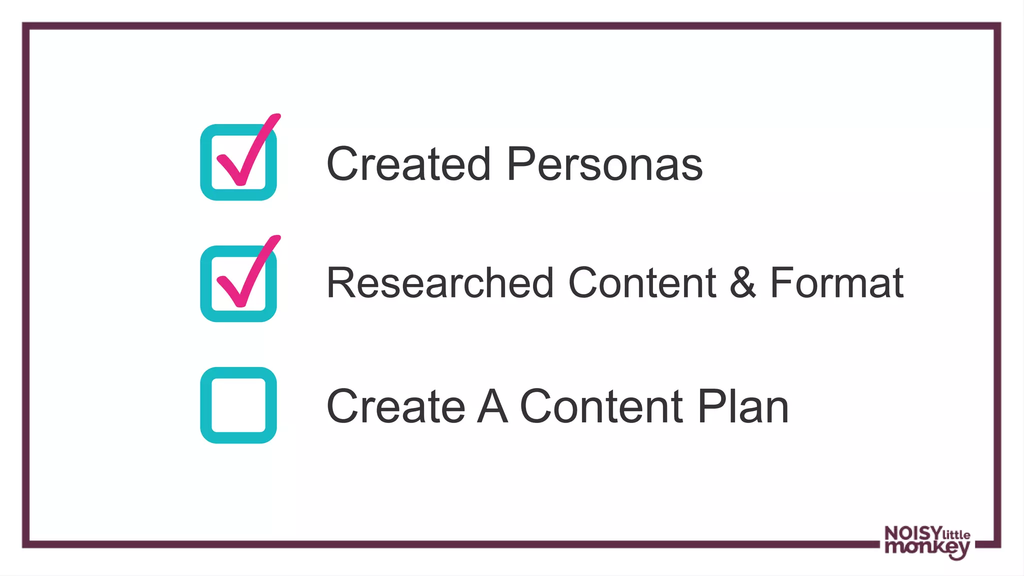 ✓ Created Personas
✓ Researched Content & Format
Create A Content Plan
 