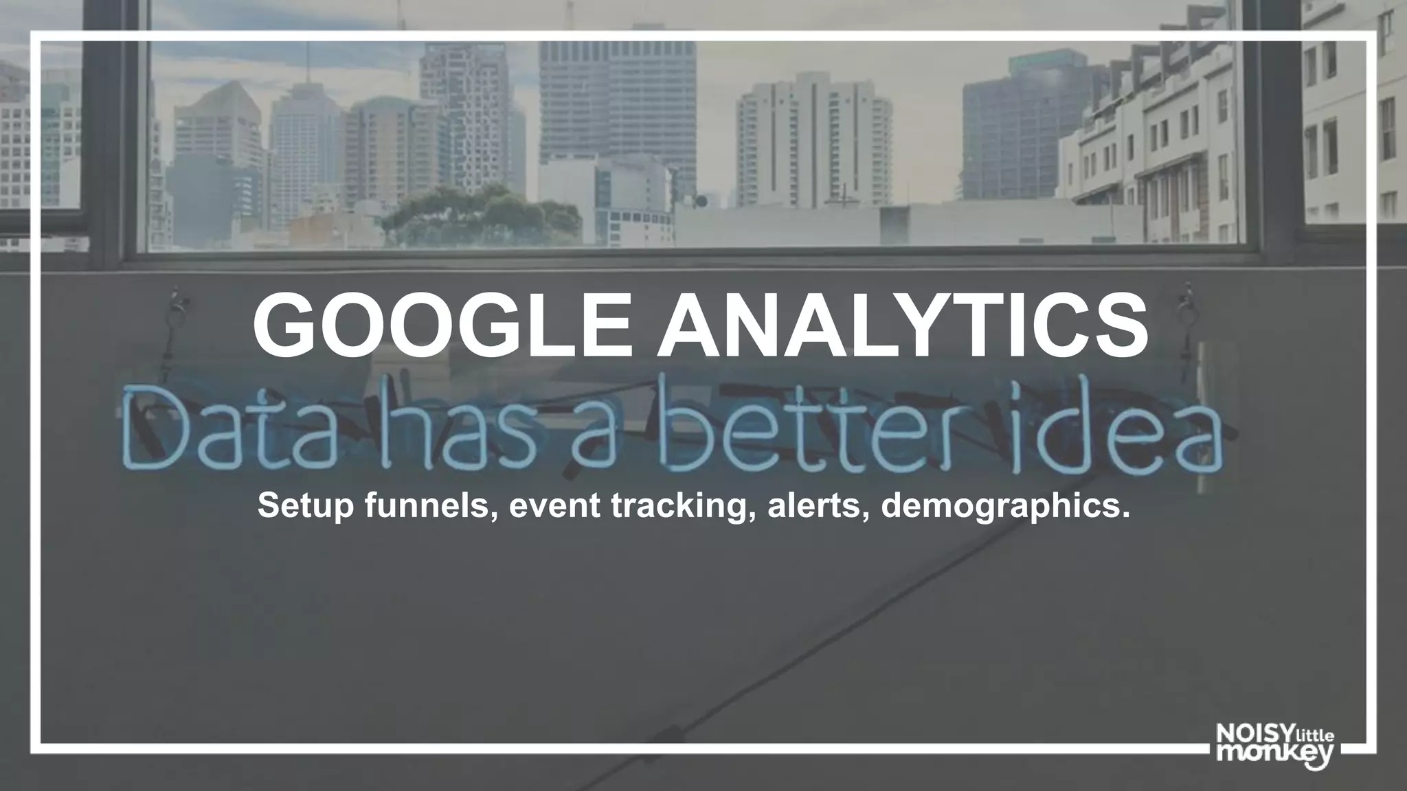 GOOGLE ANALYTICS
Setup funnels, event tracking, alerts, demographics.
 