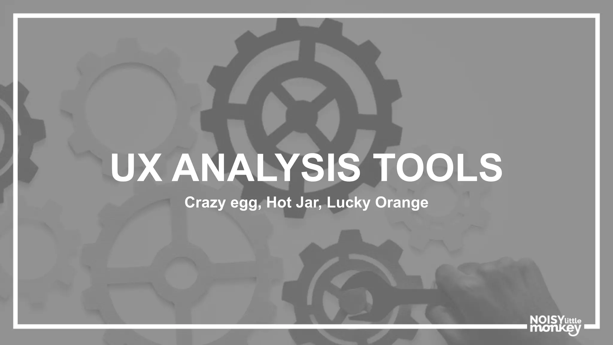 UX ANALYSIS TOOLS
Crazy egg, Hot Jar, Lucky Orange
 