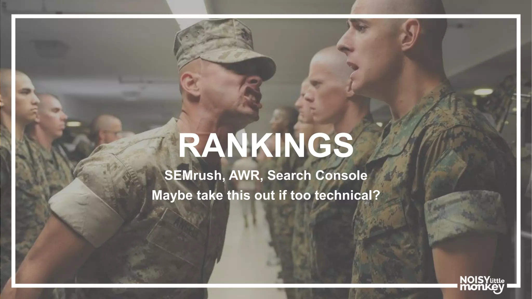 RANKINGS
SEMrush, AWR, Search Console
Maybe take this out if too technical?
 