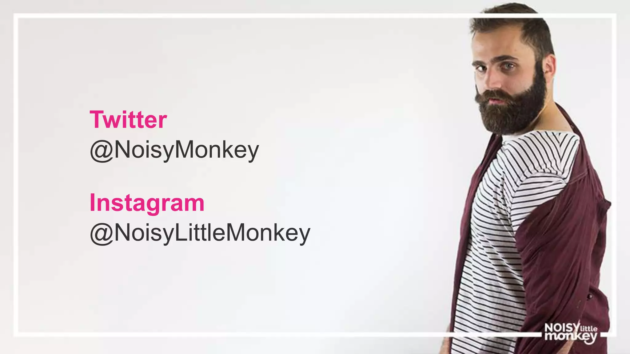 Twitter
@NoisyMonkey
Instagram
@NoisyLittleMonkey
 