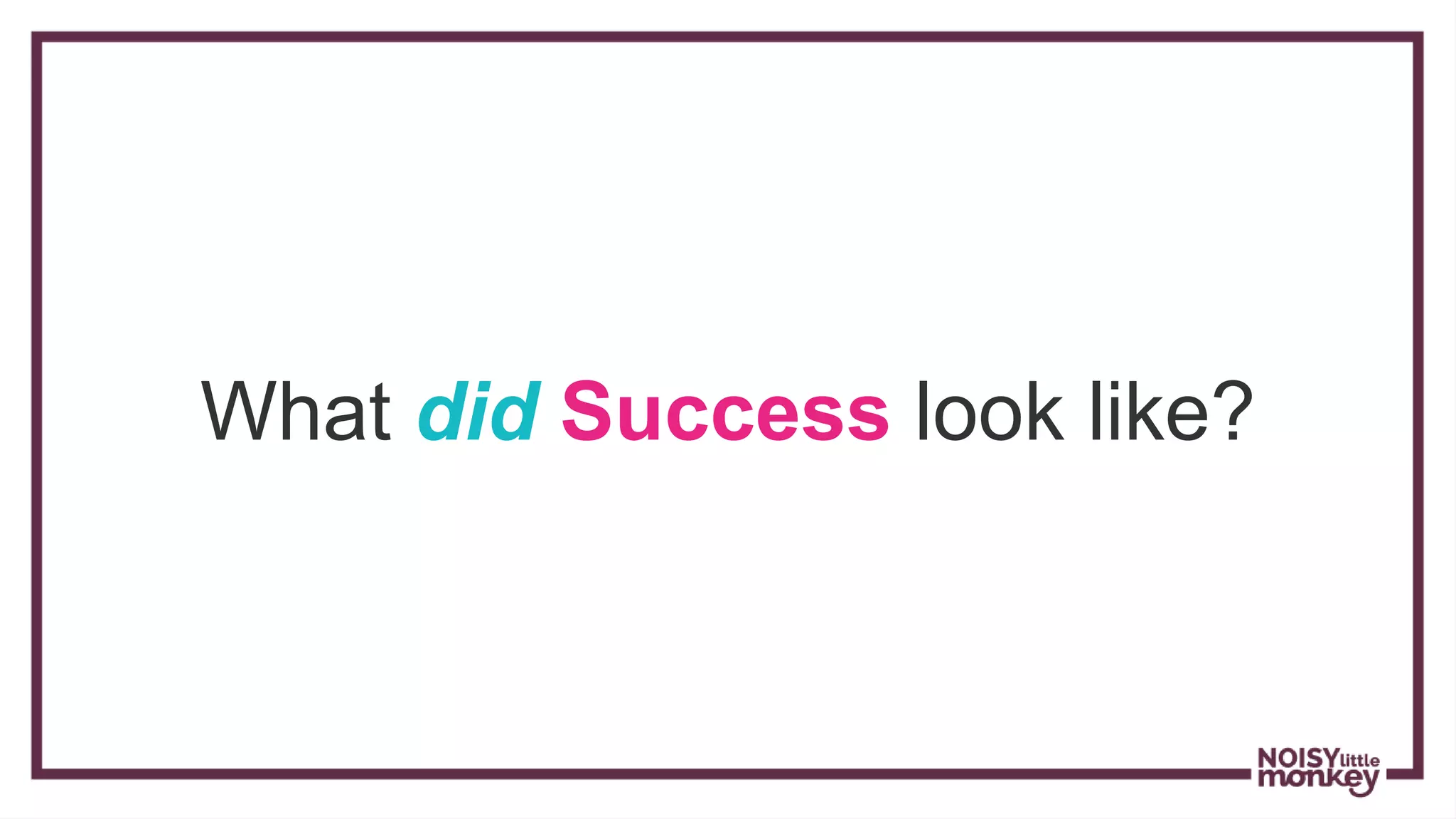 What did Success look like?
 