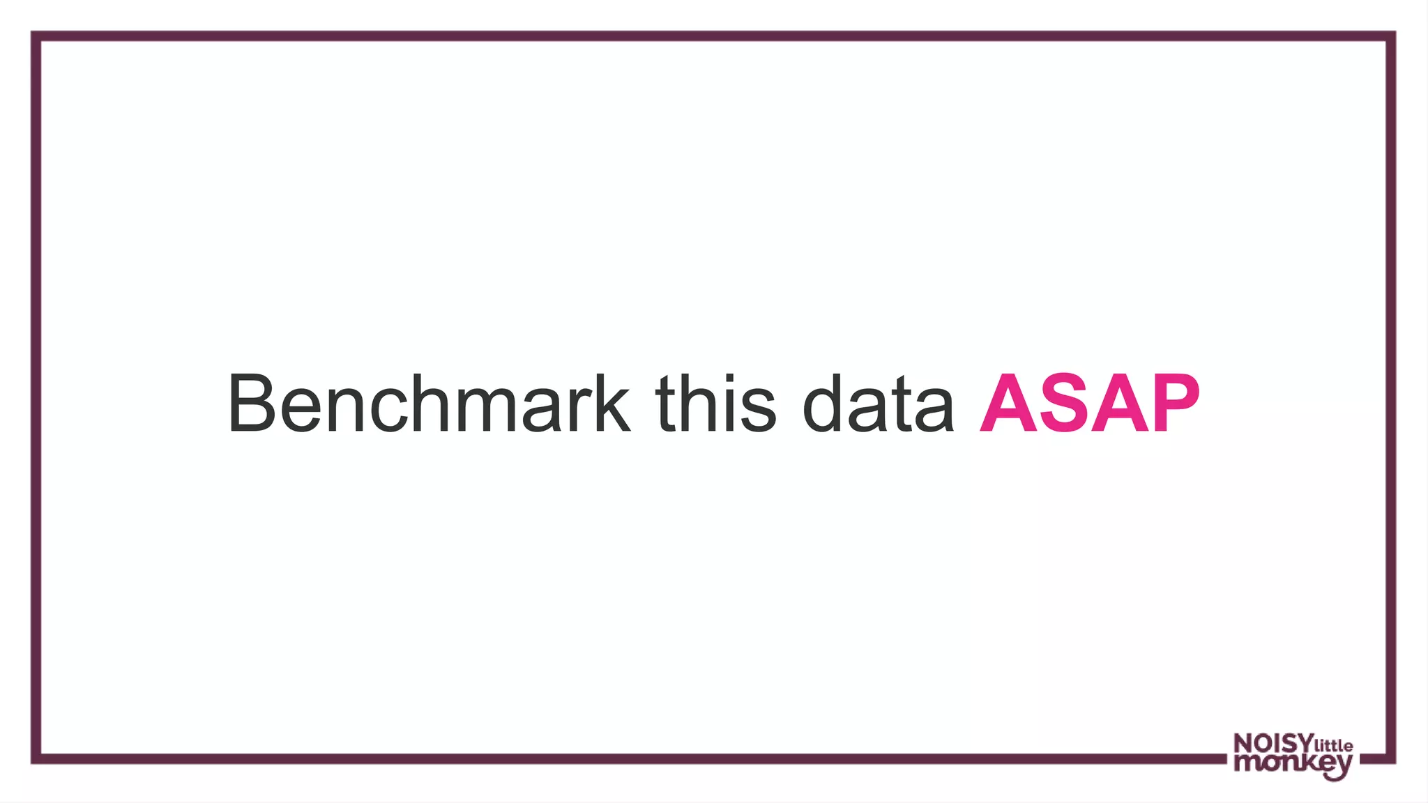 Benchmark this data ASAP
 