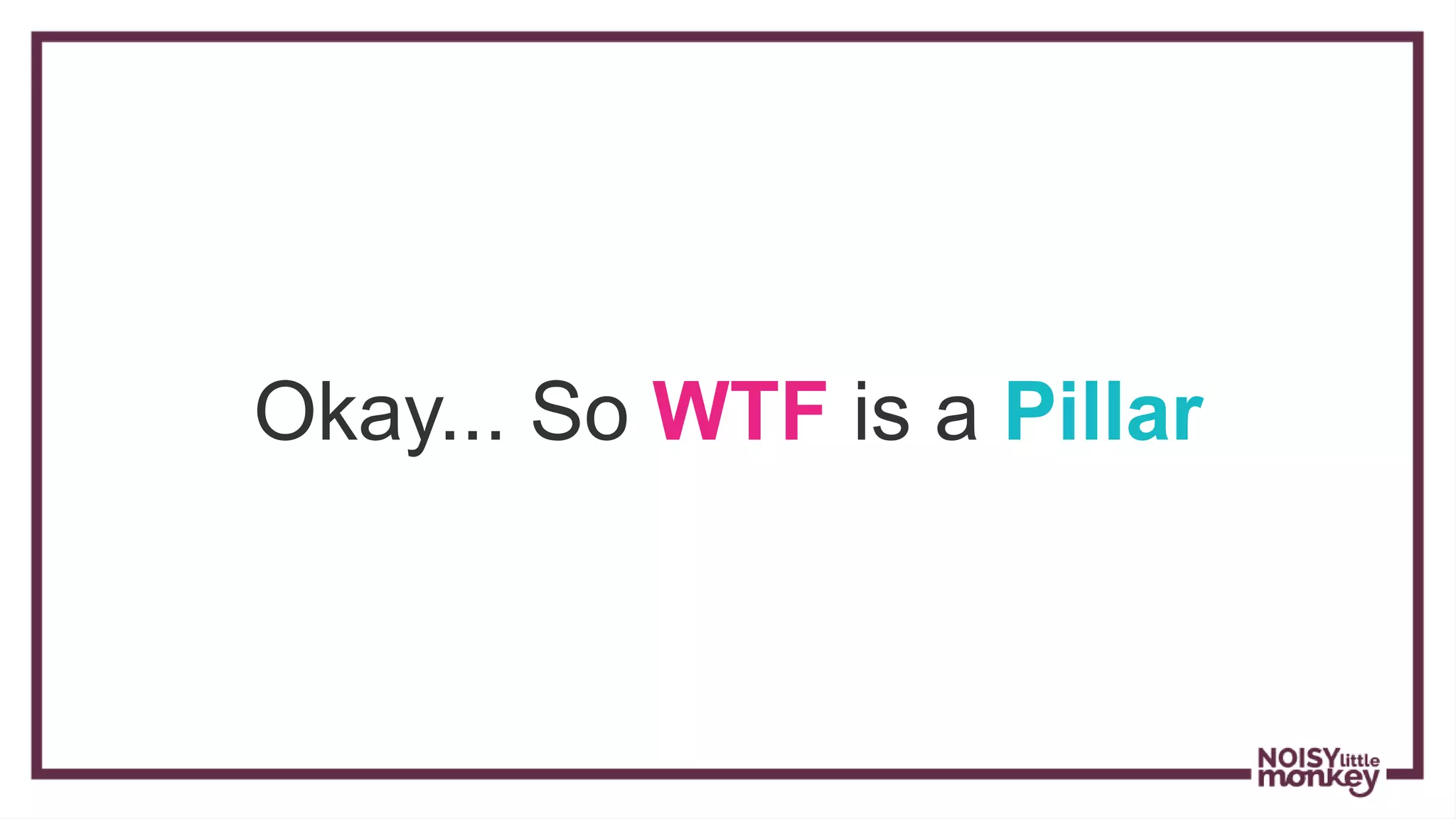 Okay... So WTF is a Pillar
 