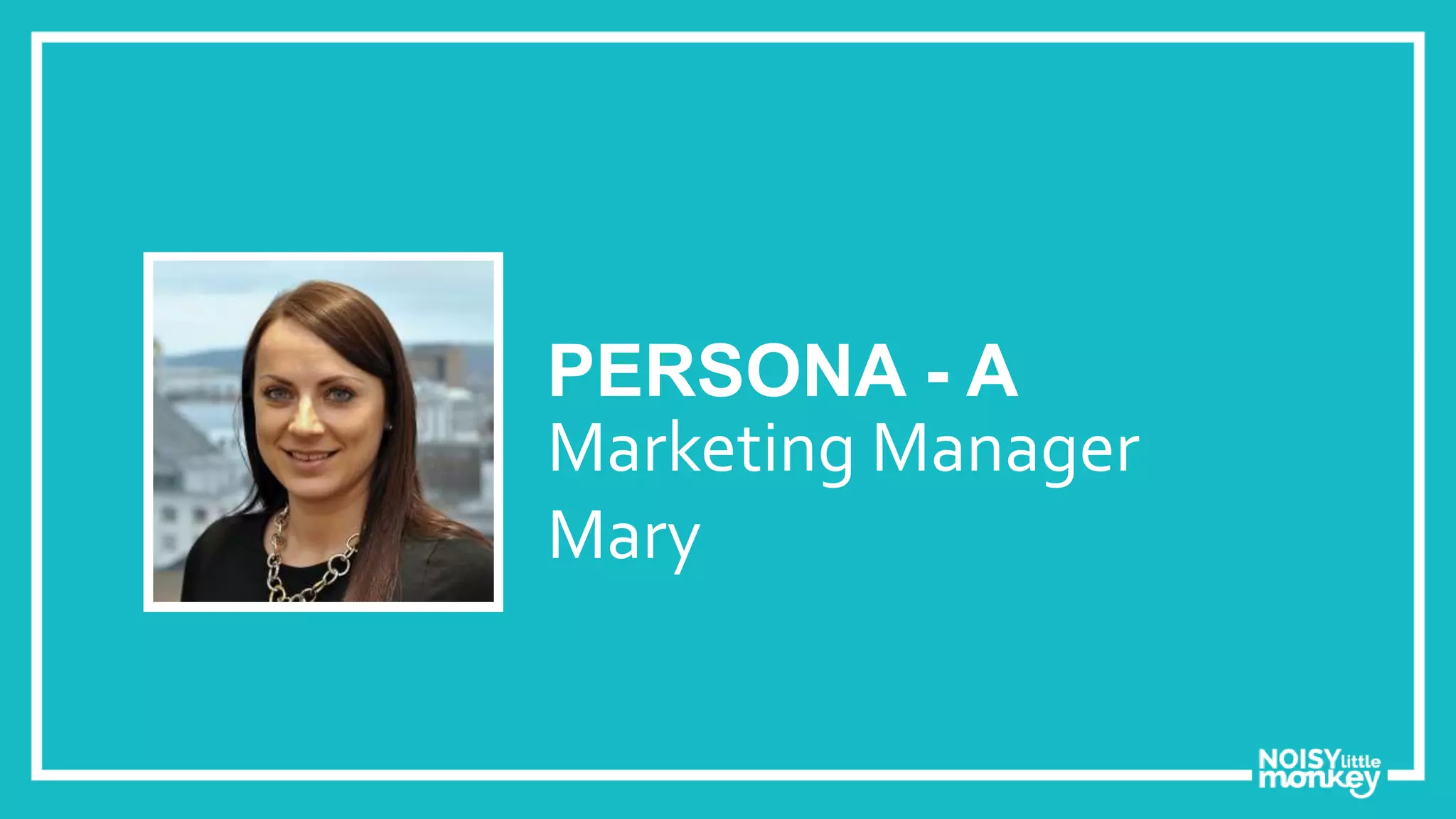 PERSONA - A
Marketing Manager
Mary
 