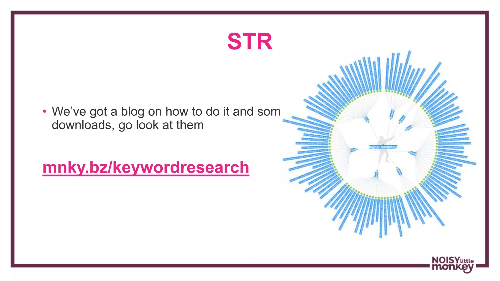 STR
• We’ve got a blog on how to do it and some
downloads, go look at them
mnky.bz/keywordresearch
 