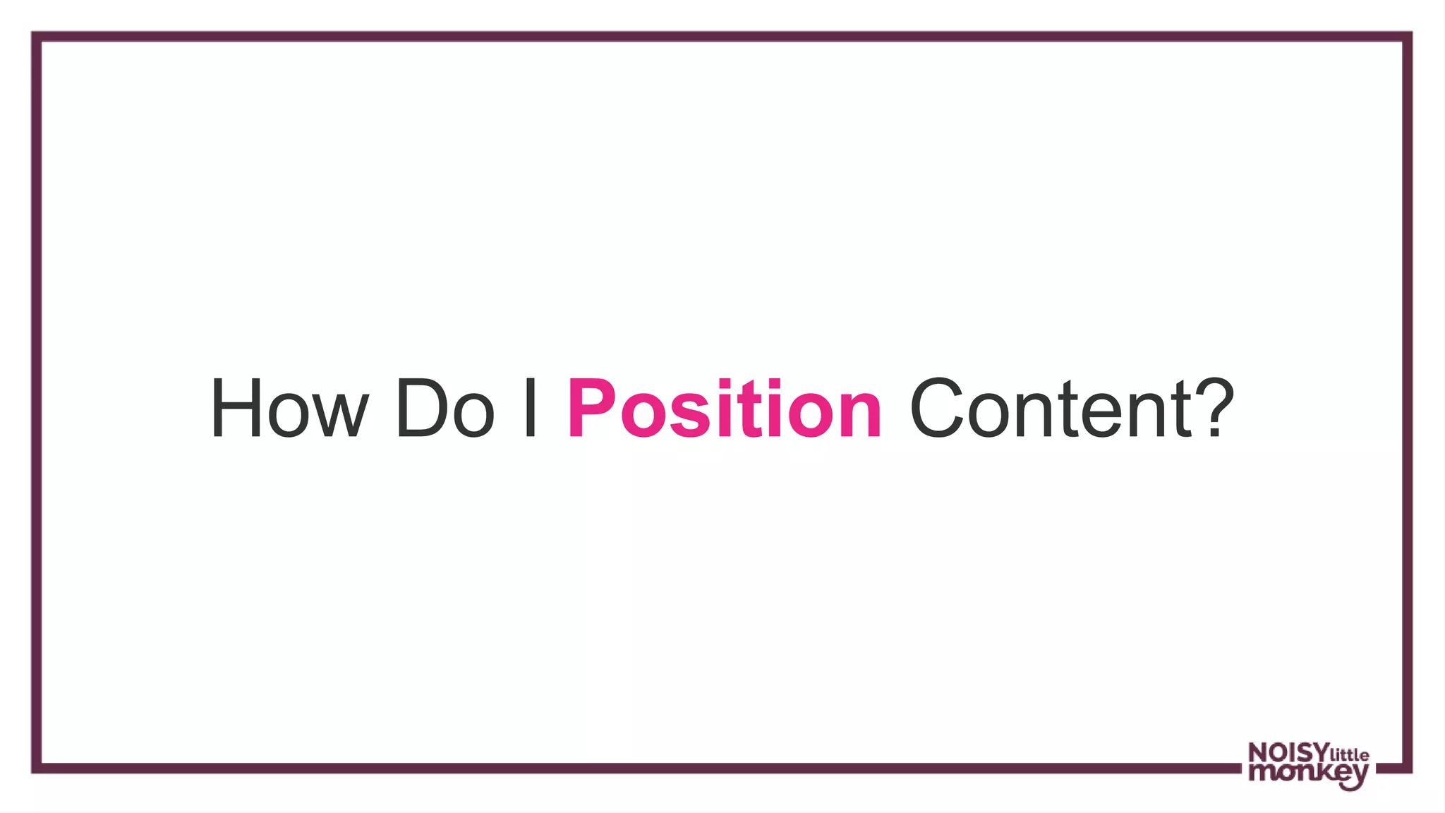 How Do I Position Content?
 