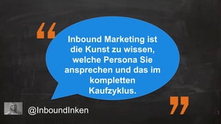 Inbound Marketing ist
die Kunst zu wissen,
welche Persona Sie
ansprechen und das im
kompletten
Kaufzyklus.
@InboundInken
“
 