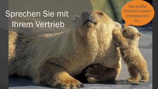 Sprechen Sie mit
Ihrem Vertrieb
Das größte
Problem unserer
Interessenten
ist…
 