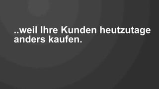 ..weil Ihre Kunden heutzutage
anders kaufen.
 