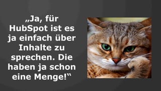 „Ja, für
HubSpot ist es
ja einfach über
Inhalte zu
sprechen. Die
haben ja schon
eine Menge!“
 