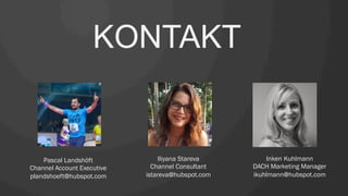 KONTAKT
Pascal Landshöft
Channel Account Executive
plandshoeft@hubspot.com
Iliyana Stareva
Channel Consultant
istareva@hubspot.com
Inken Kuhlmann
DACH Marketing Manager
ikuhlmann@hubspot.com
 