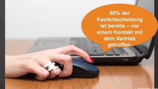 80% der
Kaufentscheidung
ist bereits – vor
einem Kontakt mit
dem Vertrieb
getroffen.
 