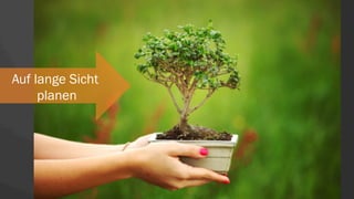 Auf lange Sicht
planen
 