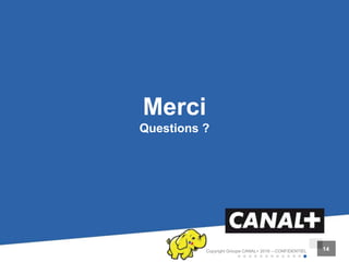 Copyright Groupe CANAL+ 2016 – CONFIDENTIEL 14
Merci
Questions ?
 