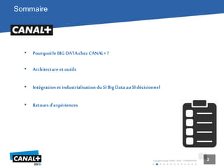 2
Copyright Groupe CANAL+2016 –CONFIDENTIEL 2
Sommaire
• Pourquoile BIGDATAchezCANAL+?
• Architecture etoutils
• Intégration et industrialisation duSIBig DataauSIdécisionnel
• Retours d’expériences
 