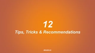 12
Tips, Tricks & Recommendations
#HUGCLE
 