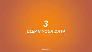 3
CLEAN YOUR DATA
#HUGCLE
 