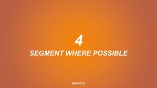 4
SEGMENT WHERE POSSIBLE
#HUGCLE
 