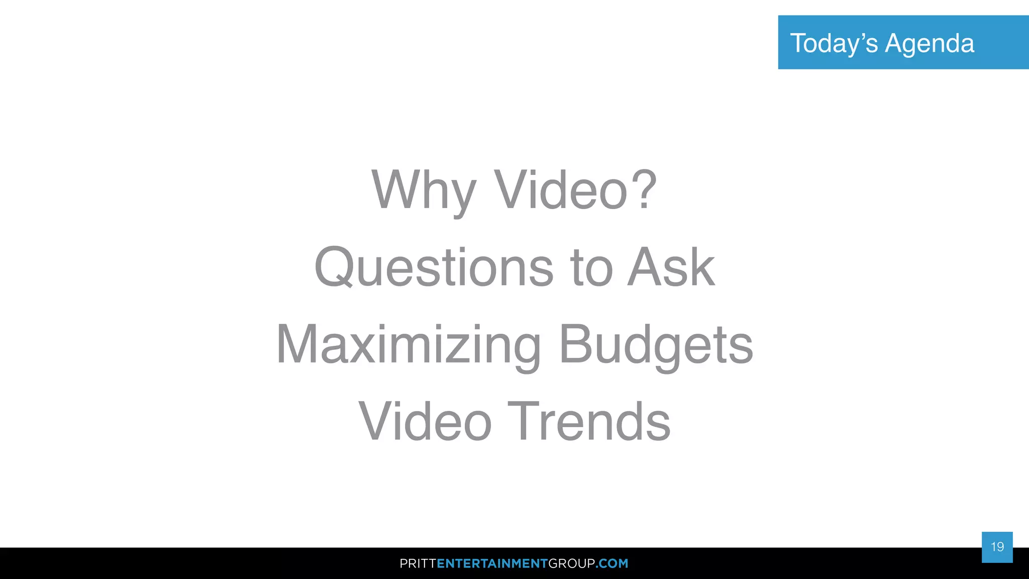 19
Today’s Agenda
19
Why Video?
Questions to Ask
Maximizing Budgets
Video Trends
 