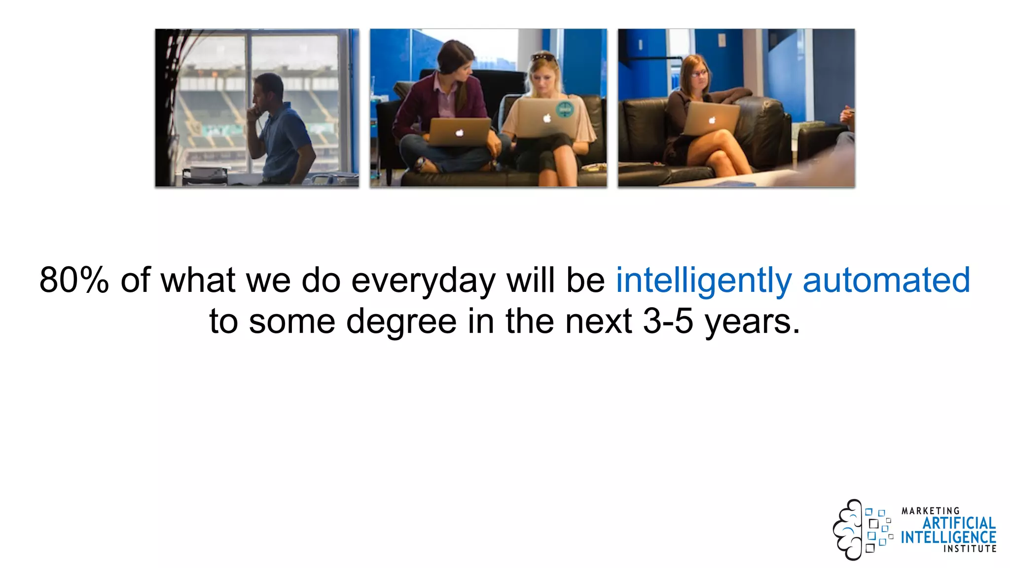 80% of what we do everyday will be intelligently automated
to some degree in the next 3-5 years.
 
