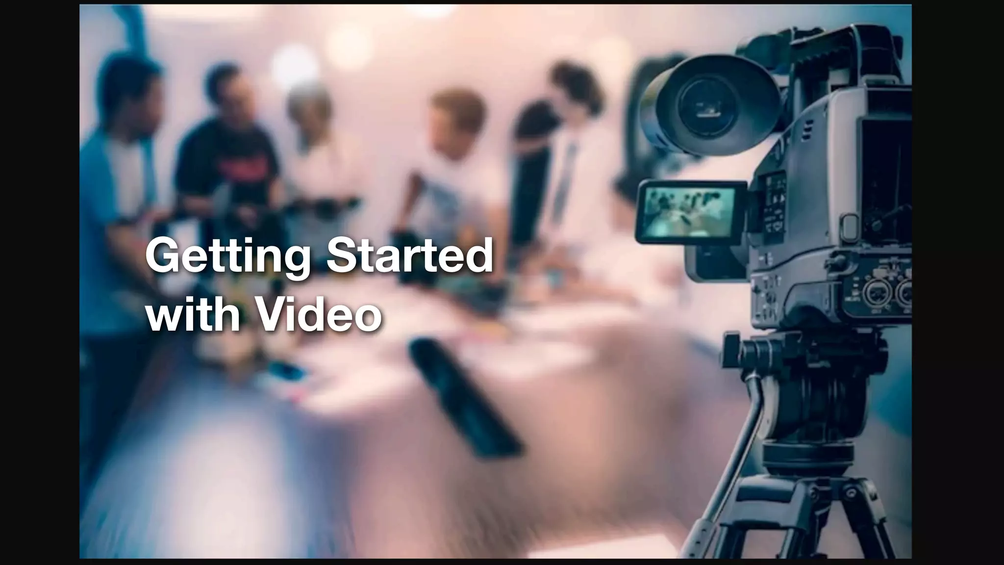 Getting Started
with Video
 