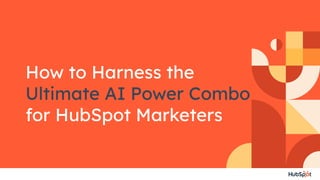 How to Harness the
Ultimate AI Power Combo
for HubSpot Marketers
 