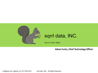 sqrrl data, INC.
                                                        Secure. Scale. Adapt.


                                                                        Adam Fuchs, Chief Technology Officer




info@sqrrl.com | @sqrrl_inc | 617.520.4375   sqrrl data, INC., All Rights Reserved
 