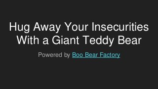 Hug Away Your Insecurities
With a Giant Teddy Bear
Powered by Boo Bear Factory
 