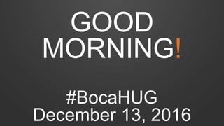 GOOD
MORNING!
#BocaHUG
December 13, 2016
 
