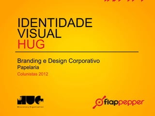 IDENTIDADE
VISUAL
HUG
Branding e Design Corporativo
Papelaria
Colunistas 2012
 