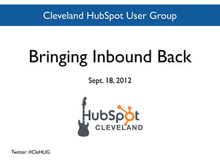 Cleveland HubSpotUser Group
               Cleveland HubSpot User Group



       Bringing Inbound Back
                       Sept. 18, 2012




Twitter: #CleHUG
 