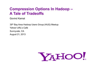 Compression Options In Hadoop –
A Tale of Tradeoffs
Govind Kamat
39th Bay Area Hadoop Users Group (HUG) Meetup
Yahoo! URL’s Café
Sunnyvale, CA
August 21, 2013
 