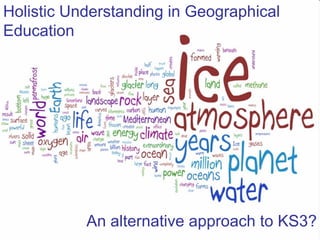 Holistic Understanding in Geographical Education An alternative approach to KS3? 