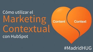 Cómo utilizar el
Marketing
Contextual
con HubSpot
#MadridHUG
 